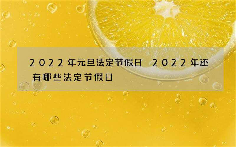 2022年元旦法定节假日 2022年还有哪些法定节假日